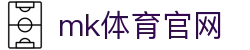 MK体育平台 - 官方安全保障，MK体育 (mksports)